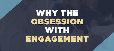 Why the Obsession with Engagement | Employee Engagement 