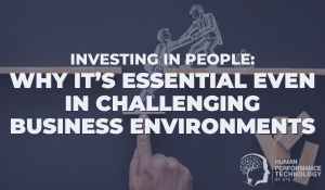 Investing in People: Why It’s Essential Even in Challenging Business Environments