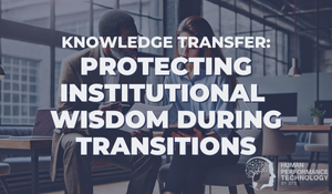 Knowledge Transfer: Protecting Institutional Wisdom During Transitions | Talent Management