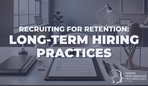 Recruiting for Retention: Long-Term Hiring Practices | Recruitment & Selection