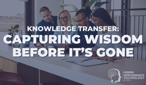 Knowledge Transfer: Capturing Wisdom Before It’s Gone